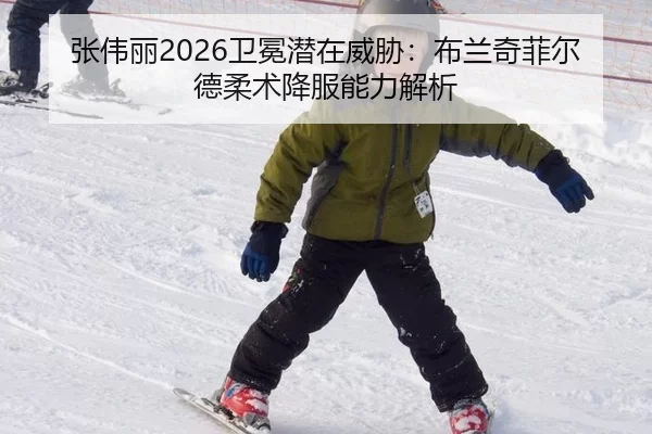 张伟丽2026卫冕潜在威胁：布兰奇菲尔德柔术降服能力解析